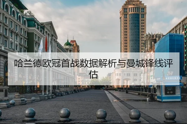 哈兰德欧冠首战数据解析与曼城锋线评估