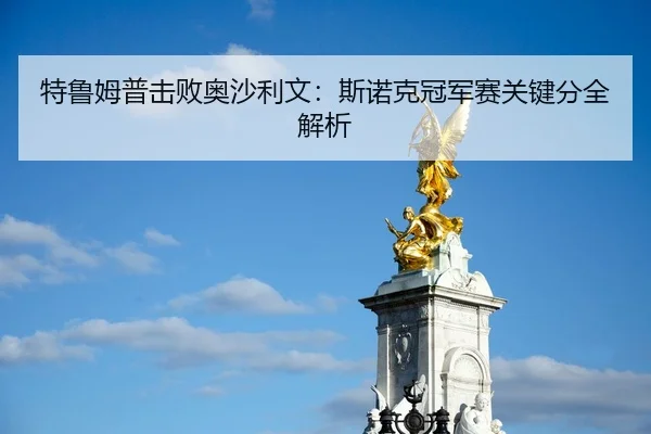 特鲁姆普击败奥沙利文：斯诺克冠军赛关键分全解析