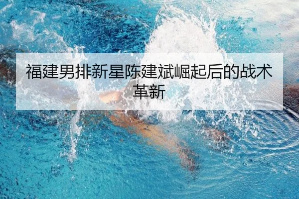 福建男排新星陈建斌崛起后的战术革新